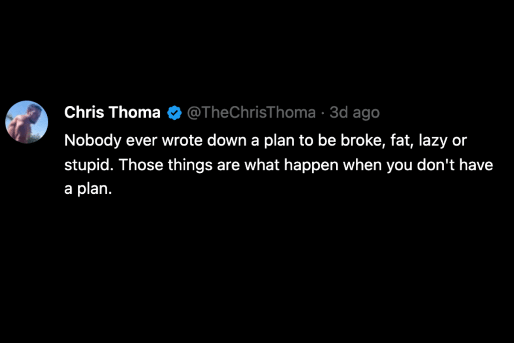 Quote tweet from Chris Thoma stating: Nobody ever wrote down a plan to be broke, fat, lazy or stupid. Those things are what happen when you don't have a plan.